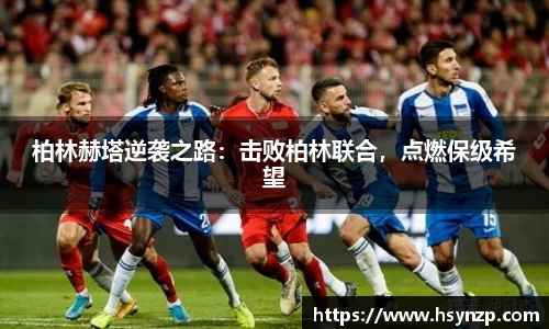 柏林赫塔逆袭之路：击败柏林联合，点燃保级希望