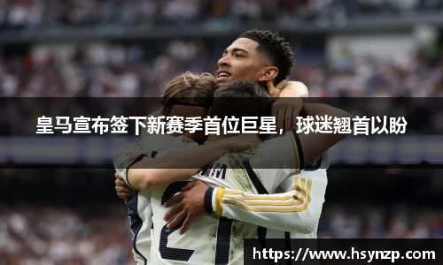 皇马宣布签下新赛季首位巨星，球迷翘首以盼