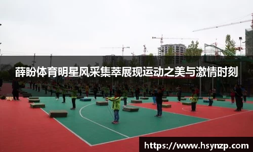 薛盼体育明星风采集萃展现运动之美与激情时刻
