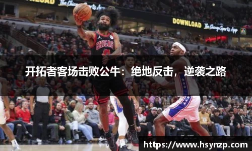开拓者客场击败公牛：绝地反击，逆袭之路