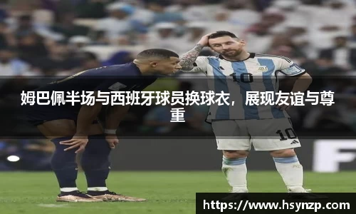 姆巴佩半场与西班牙球员换球衣，展现友谊与尊重