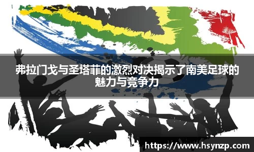 弗拉门戈与圣塔菲的激烈对决揭示了南美足球的魅力与竞争力