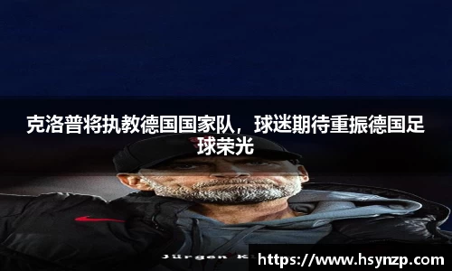 克洛普将执教德国国家队，球迷期待重振德国足球荣光