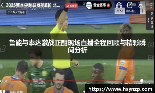 鲁能与泰达激战正酣现场直播全程回顾与精彩瞬间分析