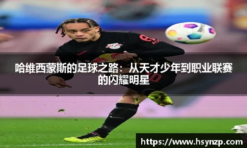 哈维西蒙斯的足球之路：从天才少年到职业联赛的闪耀明星