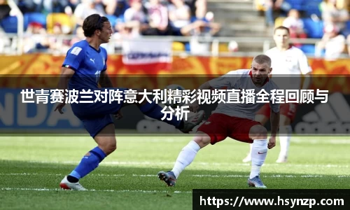 世青赛波兰对阵意大利精彩视频直播全程回顾与分析