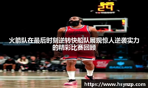 火箭队在最后时刻逆转快船队展现惊人逆袭实力的精彩比赛回顾