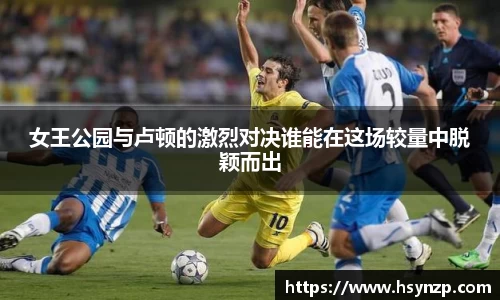 女王公园与卢顿的激烈对决谁能在这场较量中脱颖而出