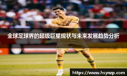 全球足球界的超级巨星现状与未来发展趋势分析