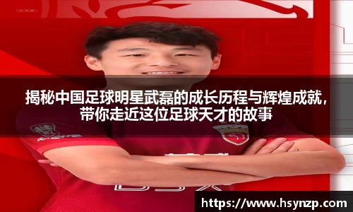 揭秘中国足球明星武磊的成长历程与辉煌成就，带你走近这位足球天才的故事