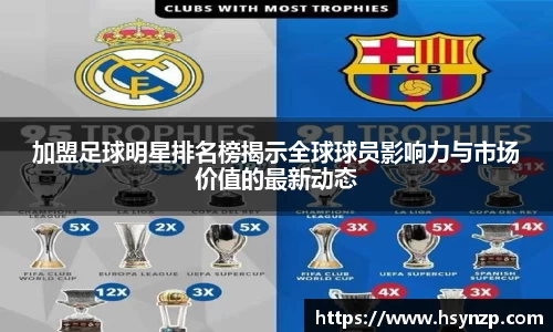 加盟足球明星排名榜揭示全球球员影响力与市场价值的最新动态